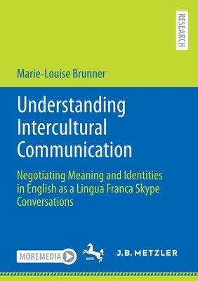 Understanding Intercultural Communication: Negotiating Meaning and Identities in English as a Lingua Franca Skype Conversations by Brunner, Marie-Louise