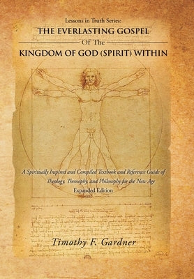 Lessons in Truth Series: The Everlasting Gospel of the Kingdom of God (Spirit) Within: A Spiritually Inspired and Compiled Textbook and Referen by Gardner, Timothy F.