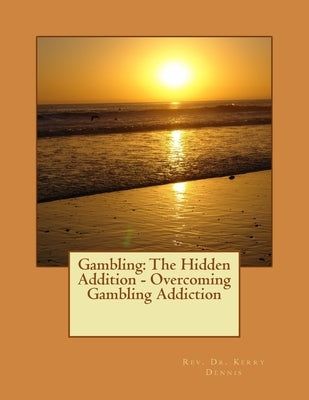 Gambling: The Hidden Addition - Overcoming Gambling Addiction by Dennis, Kerry B.