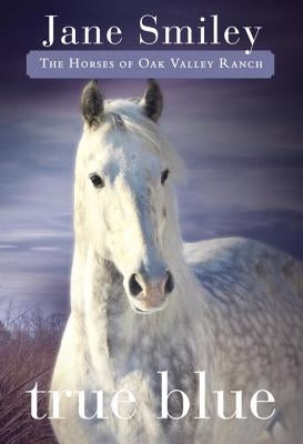 True Blue: Book Three of the Horses of Oak Valley Ranch by Smiley, Jane