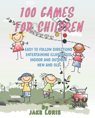 100 Games for Children: Easy to Follow Directions Entertaining Illustrated Indoor and Outdoor New and Old by Loris, Jake Kalause