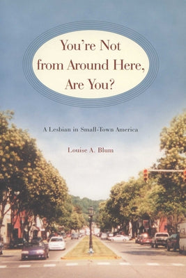 You're Not from Around Here, Are You?: A Lesbian in Small-Town America by Blum, Louise A.