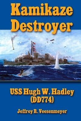 Kamikaze Destroyer: The USS Hugh W. Hadley (DD774) by Veesenmeyer, Jeffrey