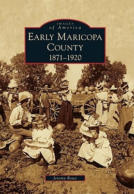 Early Maricopa County: 1871-1920 by Rowe, Jeremy