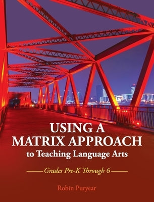 Using a Matrix Approach to Teaching Language Arts: Grades Pre-K Through 6 by Puryear, Robin