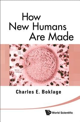 How New Humans Are Made: Cells and Embryos, Twins and Chimeras, Left and Right, Mind/Self/Soul, Sex, and Schizophrenia by Boklage, Charles Edward
