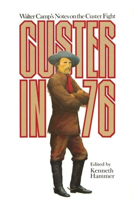 Custer in '76: Walter Camps Notes on the Custer Fight by Hammer, Kenneth