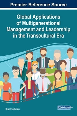 Global Applications of Multigenerational Management and Leadership in the Transcultural Era by Christiansen, Bryan