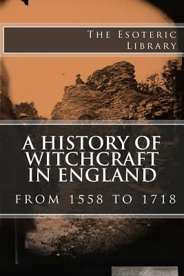 A History of Witchcraft in England from 1558 to 1718 (The Esoteric Library) by Notestein, Wallace