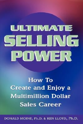 Ultimate Selling Power: How to Create and Enjoy a Multi-Million Dollar Sales Career by Moine, Donald