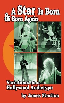 A Star Is Born and Born Again: Variations on a Hollywood Archetype (Hardback) by Stratton, James