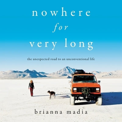 Nowhere for Very Long Lib/E: The Unexpected Road to an Unconventional Life by Madia, Brianna