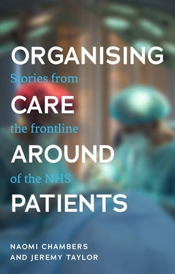 Organising Care Around Patients: Stories from the Frontline of the Nhs by Chambers, Naomi