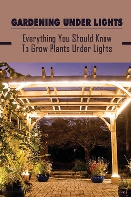 Gardening Under Lights: Everything You Should Know To Grow Plants Under Lights: Methods For Gardening Under Lights by Deman, Meryl
