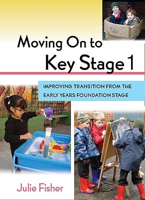 Moving on to Key Stage 1: Improving Transition from the Early Years Foundation Stage by Fisher, Julie