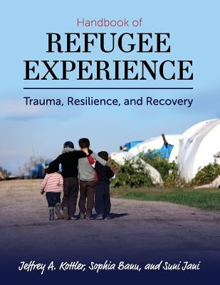 Handbook of Refugee Experience: Trauma, Resilience, and Recovery by Kottler, Jeffrey a.