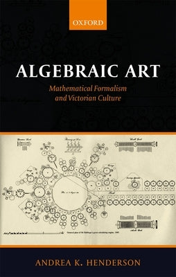 Algebraic Art: Mathematical Formalism and Victorian Culture by Henderson, Andrea K.