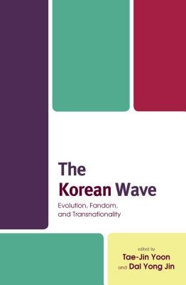 The Korean Wave: Evolution, Fandom, and Transnationality by Yoon, Tae-Jin