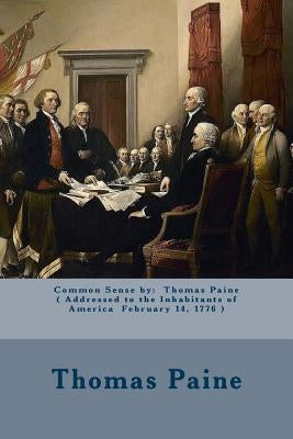 Common Sense by: Thomas Paine ( Addressed to the Inhabitants of America February 14, 1776 ) by Paine, Thomas