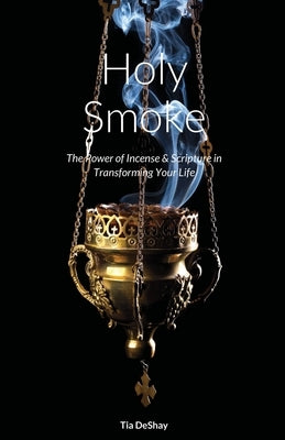 Holy Smoke: The Power of Incense & Scripture in Transforming Your Life by Deshay, Tia