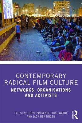 Contemporary Radical Film Culture: Networks, Organisations and Activists by Presence, Steve