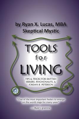 TOOLS for LIVING: Tips & tricks for skittish seekers, psychonauts & Jordan B. Peterson by Lucas, Ryan X.