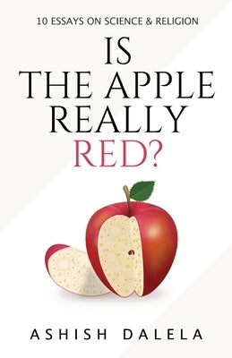 Is the Apple Really Red?: 10 Essays on Science and Religion by Dalela, Ashish