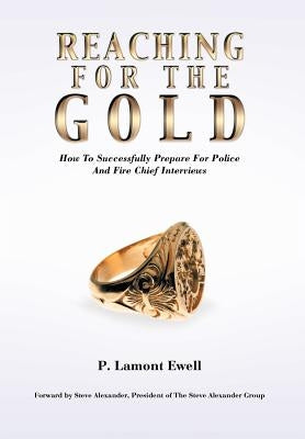 Reaching For The Gold: How To Successfully Prepare For Police And Fire Chief Interviews by Ewell, P. Lamont