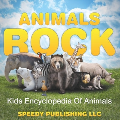 Animals Rock - Kids Encyclopedia Of Animals by Speedy Publishing LLC