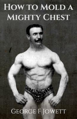 How to Mold a Mighty Chest: (Original Version, Restored) by Jowett, George F.