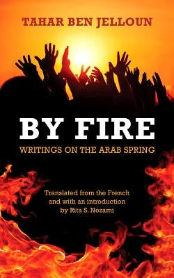 By Fire: Writings on the Arab Spring by Ben Jelloun, Tahar