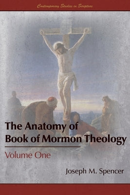 The Anatomy of Book of Mormon Theology: Volume One by Spencer, Joseph M.