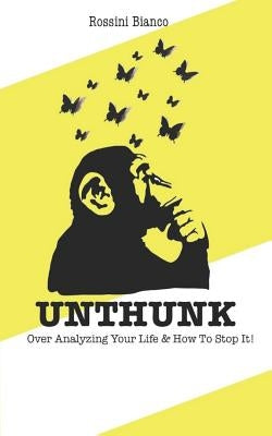 Unthunk: Over Analyzing Your Life & How to Stop It! by Bianco, Rossini