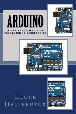 Arduino: A Beginner's Guide To Programming Electronics by Hellebuyck, Chuck