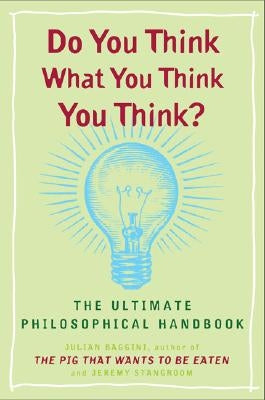Do You Think What You Think You Think?: The Ultimate Philosophical Handbook by Baggini, Julian