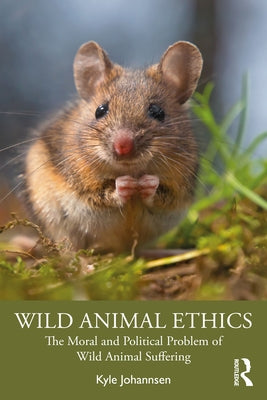 Wild Animal Ethics: The Moral and Political Problem of Wild Animal Suffering by Johannsen, Kyle