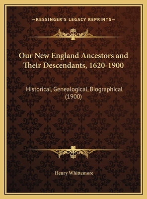 Our New England Ancestors and Their Descendants, 1620-1900: Historical, Genealogical, Biographical (1900) by Whittemore, Henry