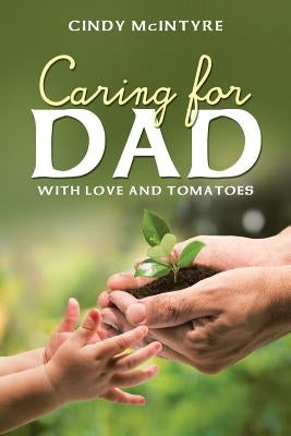 Caring for Dad: With Love and Tomatoes by McIntyre, Cindy