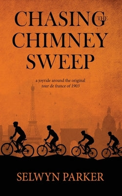 Chasing the Chimney Sweep: A joyride around the original Tour de France of 1903 by Parker, Selwyn