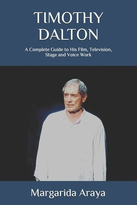 Timothy Dalton: A Complete Guide to His Film, Television, Stage and Voice Work by Araya, Margarida