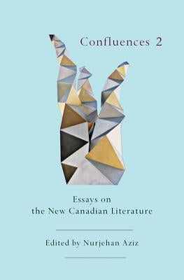 Confluences 2: Essays on the New Canadian Literature by Aziz, Nurjehan