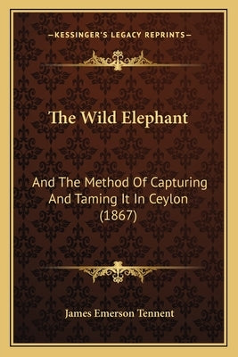 The Wild Elephant: And the Method of Capturing and Taming It in Ceylon (1867) by Tennent, James Emerson