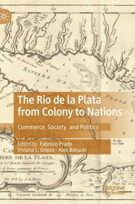 The Rio de la Plata from Colony to Nations: Commerce, Society, and Politics by Prado, Fabrício