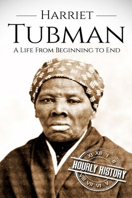 Harriet Tubman: A Life From Beginning to End by History, Hourly