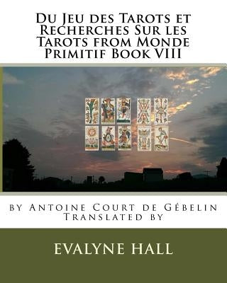 Du Jeu des Tarots et Recherches Sur les Tarots: from Monde Primitif Book VIII by Antoine Court de Gébelin by Hall, Evalyne K.