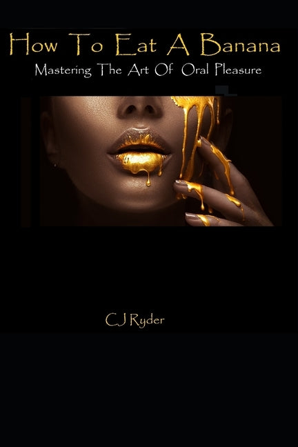 How To Eat A Banana: Mastering the Art of Oral Pleasure by Ryder, Cj