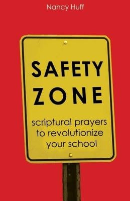 Safety Zone: Scriptural Prayers to Revolutionize Your School by Huff, Nancy
