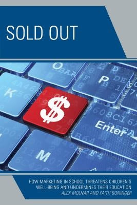 Sold Out: How Marketing in School Threatens Children's Well-Being and Undermines Their Education by Molnar, Alex
