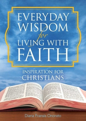 Everyday Wisdom for Living with Faith: Inspiration for Christians by Onorato, Diana Fransis