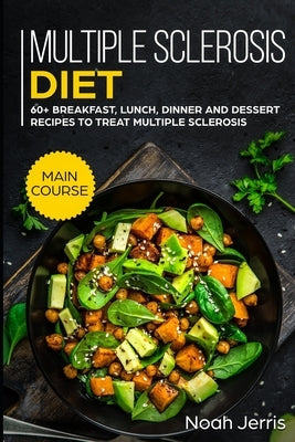 Multiple Sclerosis Diet: MAIN COURSE - 60+ Breakfast, Lunch, Dinner and Dessert Recipes to treat Multiple Sclerosis by Jerris, Noah